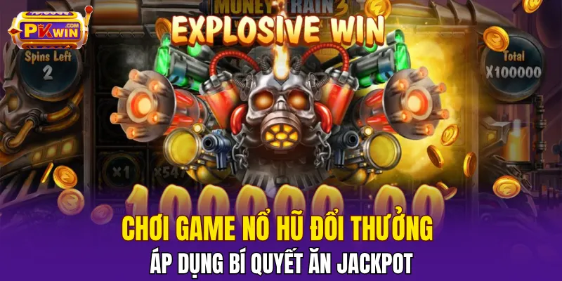 Áp dụng bí quyết chơi game nổ hũ đổi thưởng ăn jackpot