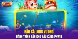 Bắn Cá Long Vương – Hành Trình Săn Kho Báu Cùng PKWIN
