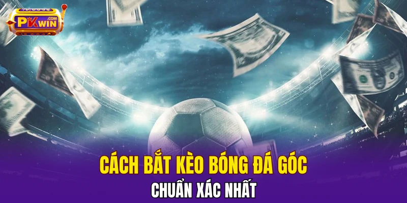 Cách bắt kèo bóng đá góc chuẩn xác nhất