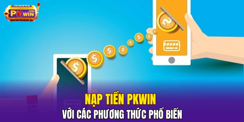Nạp tiền PKWIN với các phương thức phổ biến