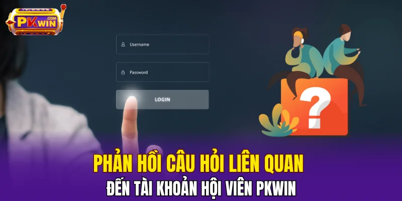 Phản hồi câu hỏi liên quan đến tài khoản hội viên PKWIN